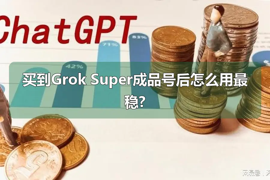 买到Grok Super成品号后怎么用最稳?